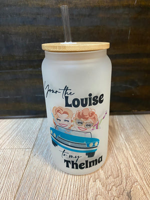 Libbey Can Glass- "Your The Louise To My Thelma"