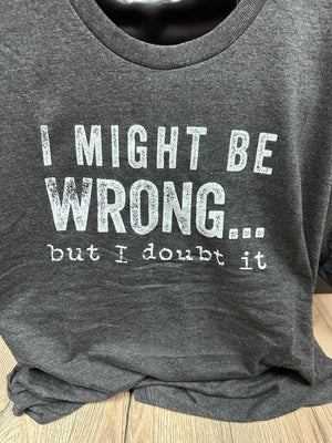 Men's Tee- "I Might Be Wrong, But I Doubt It"